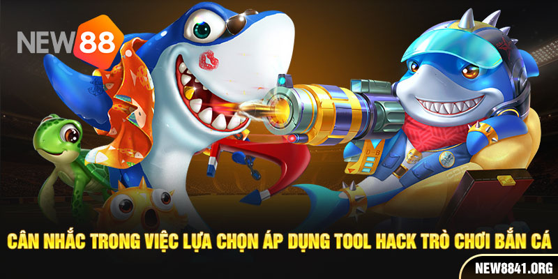 Cân nhắc trong việc lựa chọn áp dụng Tool hack trò chơi bắn cá 