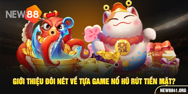 Giới thiệu đôi nét về tựa game nổ hũ rút tiền mặt?