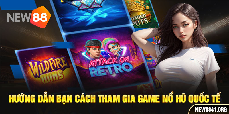 Hướng dẫn bạn cách tham gia game nổ hũ quốc tế