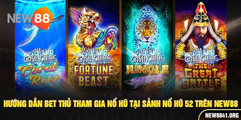 Hướng dẫn bet thủ tham gia nổ hũ tại sảnh nổ hũ 52 trên New88