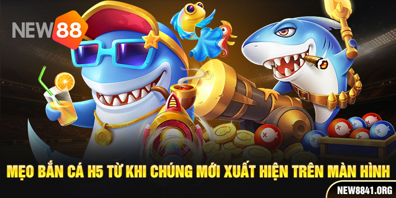 Mẹo bắn cá h5 từ khi chúng mới xuất hiện trên màn hình