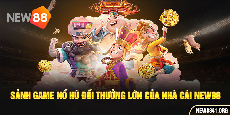 Sảnh game nổ hũ đổi thưởng lớn của nhà cái New88