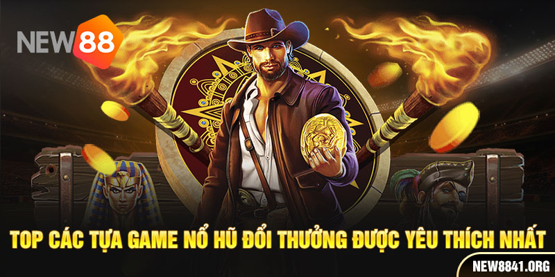 Top các tựa game nổ hũ đổi thưởng được yêu thích nhất