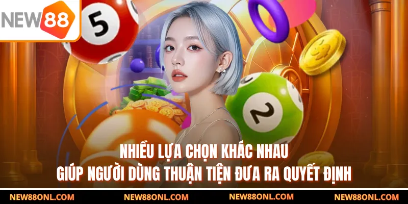 Nhiều lựa chọn khác nhau giúp người dùng thuận tiện đưa ra quyết định