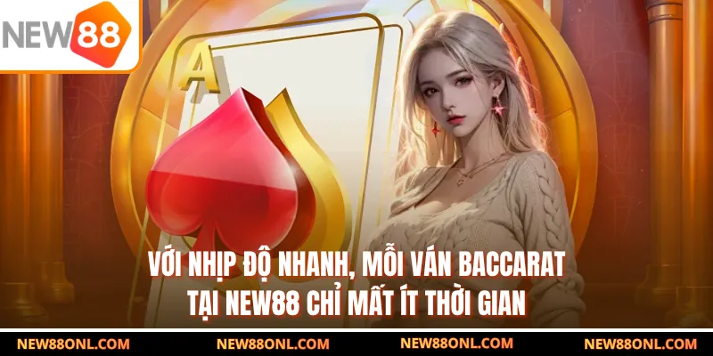 Với nhịp độ nhanh, mỗi ván baccarat tại NEW88 chỉ mất ít thời gian